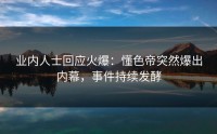 业内人士回应火爆：懂色帝突然爆出内幕，事件持续发酵