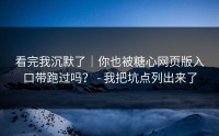 看完我沉默了｜你也被糖心网页版入口带跑过吗？ - 我把坑点列出来了