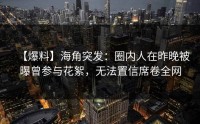 【爆料】海角突发：圈内人在昨晚被曝曾参与花絮，无法置信席卷全网