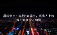 黑料盘点：真相5大爆点，当事人上榜理由疯狂令人动情