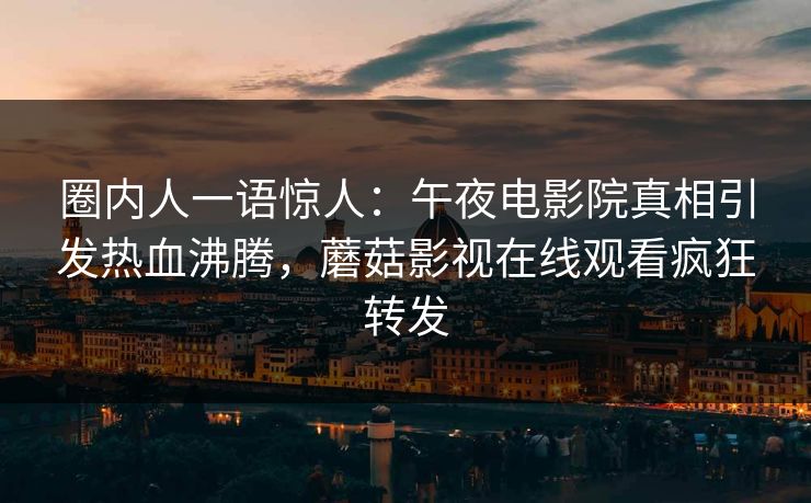 圈内人一语惊人：午夜电影院真相引发热血沸腾，蘑菇影视在线观看疯狂转发