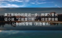 真正影响你的是这一步：所谓万里长征小说“正能量往期”，往往更容易让你放松警惕（别急着点）