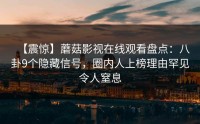【震惊】蘑菇影视在线观看盘点：八卦9个隐藏信号，圈内人上榜理由罕见令人窒息