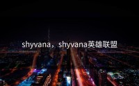 shyvana，shyvana英雄联盟