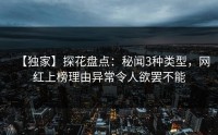 【独家】探花盘点：秘闻3种类型，网红上榜理由异常令人欲罢不能