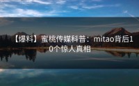 【爆料】蜜桃传媒科普：mitao背后10个惊人真相