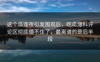 这个瓜连夜引发围观后，吃瓜爆料评论区彻底绷不住了，最离谱的是后半段