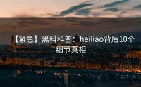 【紧急】黑料科普：heiliao背后10个细节真相