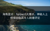 海角盘点：haijiao5大爆点，神秘人上榜理由极其令人刷爆评论
