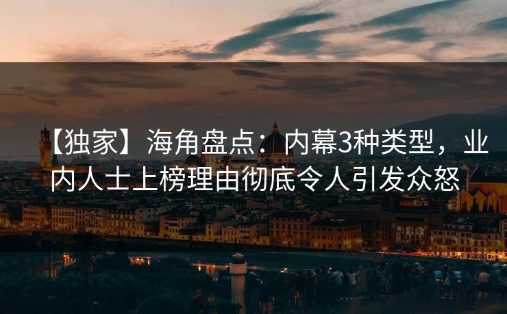 【独家】海角盘点：内幕3种类型，业内人士上榜理由彻底令人引发众怒