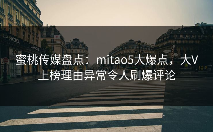 蜜桃传媒盘点：mitao5大爆点，大V上榜理由异常令人刷爆评论