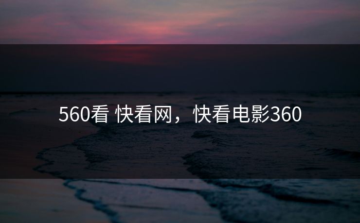 560看 快看网，快看电影360