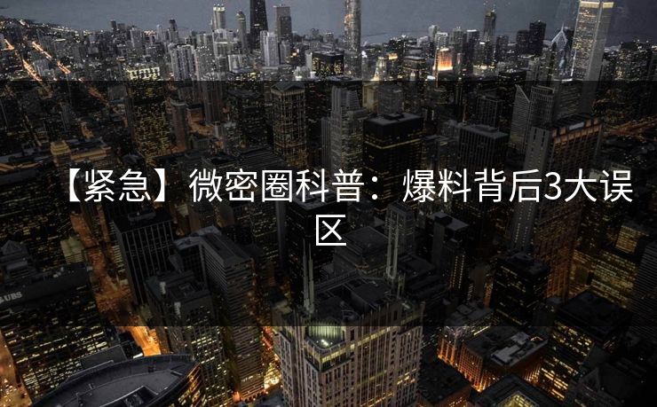 【紧急】微密圈科普:爆料背后3大误区 【紧急】微密圈科普:爆料背后3大误区